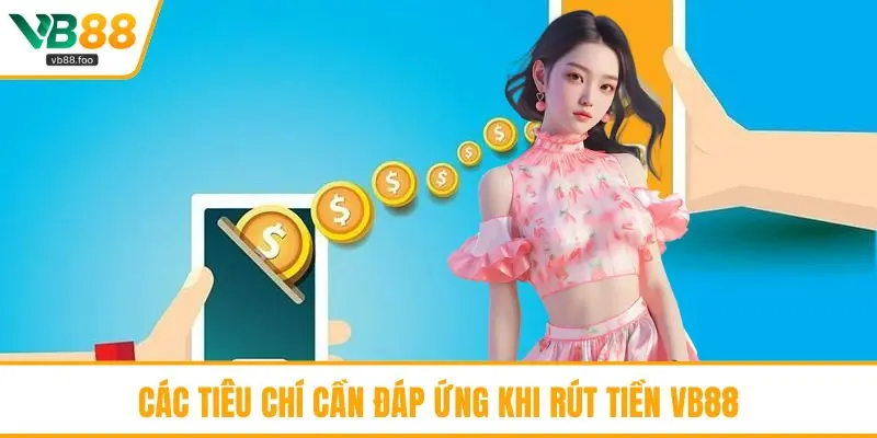 Các tiêu chí cần đáp ứng khi rút tiền VB88