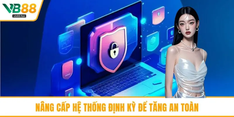 Nâng cấp hệ thống định kỳ để tăng an toàn Nâng cấp hệ thống định kỳ để tăng an toàn