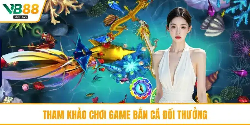 Tham khảo chơi game bắn cá đổi thưởng