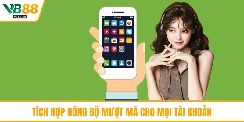 Tích hợp đồng bộ mượt mà cho mọi tài khoản Tích hợp đồng bộ mượt mà cho mọi tài khoản